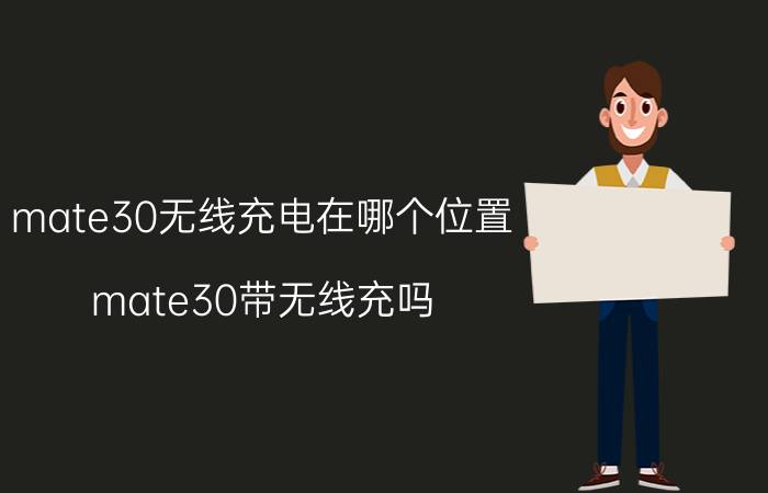 mate30无线充电在哪个位置 mate30带无线充吗？